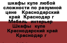 шкафы-купе любой  сложности по разумной цене - Краснодарский край, Краснодар г. Мебель, интерьер » Шкафы, купе   . Краснодарский край,Краснодар г.